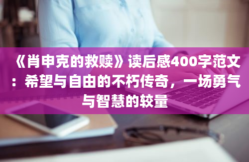 《肖申克的救赎》<a href=https://www.baixuetang.com target=_blank class=infotextkey>读后感</a>400字范文：希望与自由的不朽传奇，一场勇气与<a href=https://www.baixuetang.com/tag/zhihui.html target=_blank class=infotextkey>智慧</a>的较量