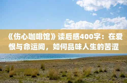 《伤心咖啡馆》读后感400字：在爱恨与命运间，如何品味人生的苦涩