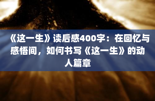 《这一生》读后感400字：在回忆与感悟间，如何书写《这一生》的动人篇章