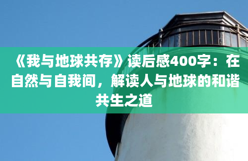 《我与地球共存》读后感400字：在自然与自我间，解读人与地球的和谐共生之道