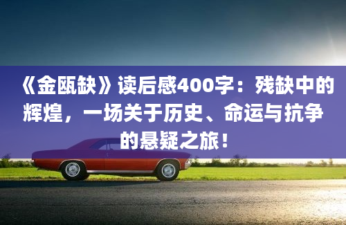 《金瓯缺》读后感400字：残缺中的辉煌，一场关于历史、命运与抗争的悬疑之旅！