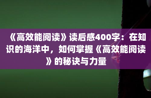 《高效能阅读》读后感400字：在知识的海洋中，如何掌握《高效能阅读》的秘诀与力量