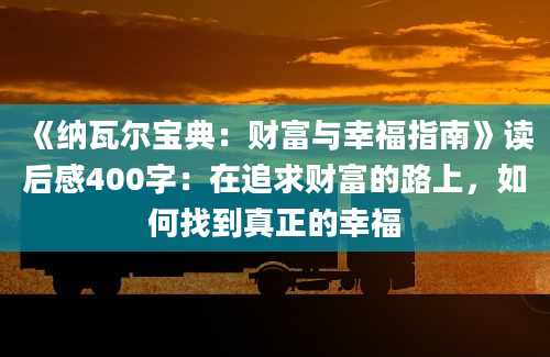 《纳瓦尔宝典：财富与幸福指南》读后感400字：在追求财富的路上，如何找到真正的幸福