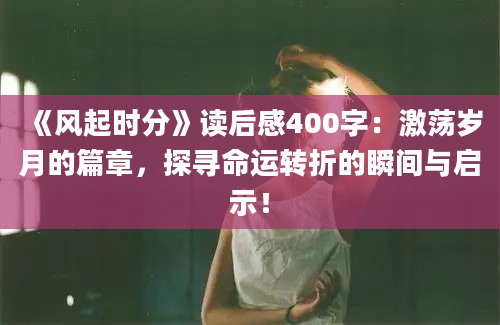 《风起时分》读后感400字：激荡岁月的篇章，探寻命运转折的瞬间与启示！