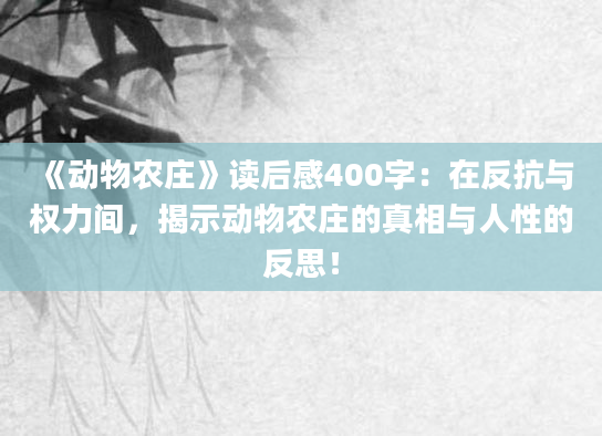 《动物农庄》读后感400字：在反抗与权力间，揭示动物农庄的真相与人性的反思！