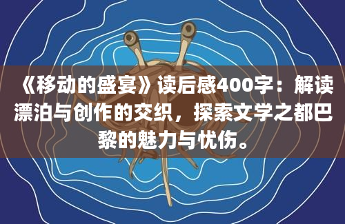 《移动的盛宴》读后感400字：解读漂泊与创作的交织，探索文学之都巴黎的魅力与忧伤。