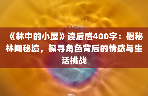 《林中的小屋》读后感400字：揭秘林间秘境，探寻角色背后的情感与生活挑战