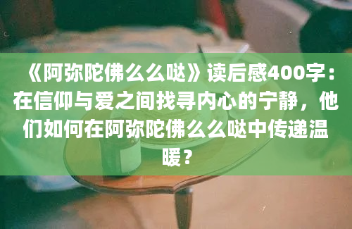 《阿弥陀佛么么哒》读后感400字：在信仰与爱之间找寻内心的宁静，他们如何在阿弥陀佛么么哒中传递温暖？