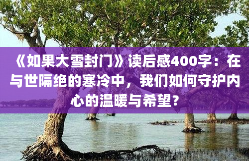 《如果大雪封门》读后感400字：在与世隔绝的寒冷中，我们如何守护内心的温暖与希望？