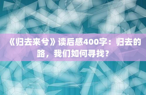 《归去来兮》读后感400字：归去的路，我们如何寻找？