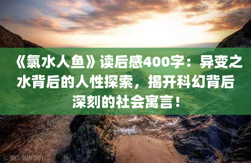 《氯水人鱼》读后感400字：异变之水背后的人性探索，揭开科幻背后深刻的社会寓言！