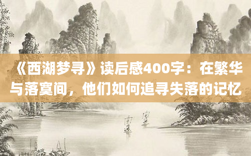 《西湖梦寻》读后感400字：在繁华与落寞间，他们如何追寻失落的记忆