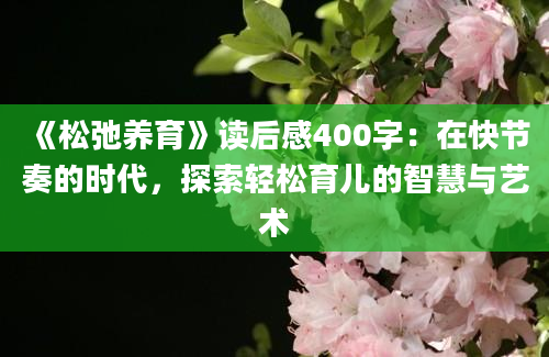 《松弛养育》读后感400字：在快节奏的时代，探索轻松育儿的智慧与艺术