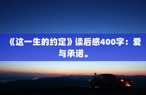 《这一生的约定》读后感400字：爱与承诺。