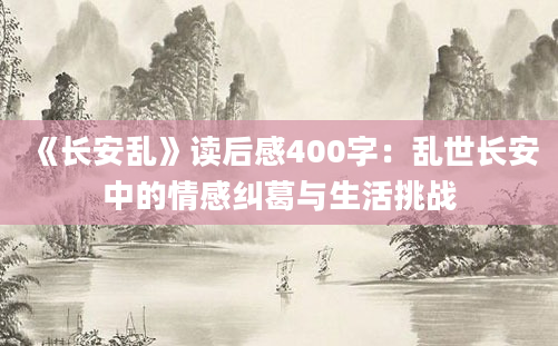 《长安乱》读后感400字：乱世长安中的情感纠葛与生活挑战