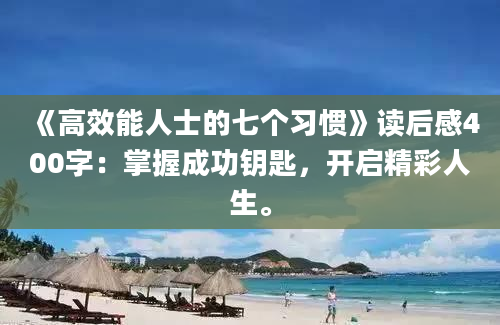 《高效能人士的七个习惯》读后感400字：掌握成功钥匙，开启精彩人生。