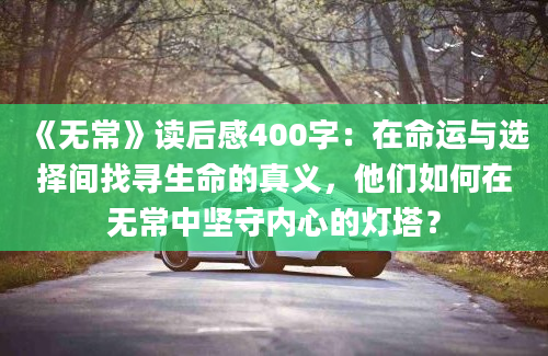 《无常》读后感400字：在命运与选择间找寻生命的真义，他们如何在无常中坚守内心的灯塔？