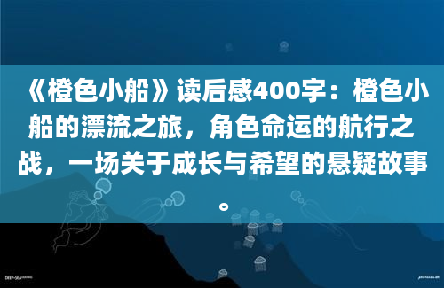 《橙色小船》读后感400字：橙色小船的漂流之旅，角色命运的航行之战，一场关于成长与希望的悬疑故事。