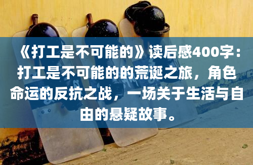 《打工是不可能的》读后感400字：打工是不可能的的荒诞之旅，角色命运的反抗之战，一场关于生活与自由的悬疑故事。