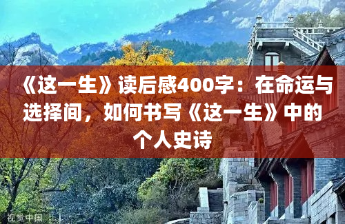 《这一生》读后感400字：在命运与选择间，如何书写《这一生》中的个人史诗