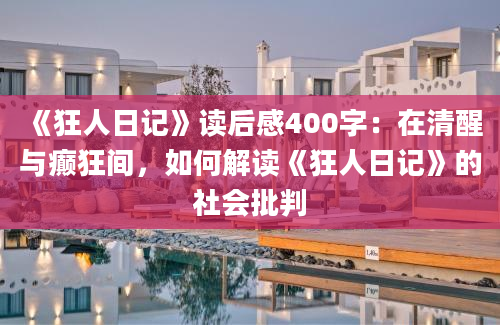 《狂人日记》读后感400字：在清醒与癫狂间，如何解读《狂人日记》的社会批判