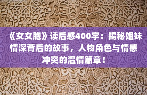 《女女胞》读后感400字：揭秘姐妹情深背后的故事，人物角色与情感冲突的温情篇章！