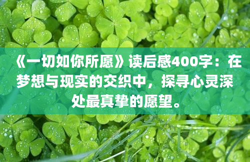 《一切如你所愿》读后感400字：在梦想与现实的交织中，探寻心灵深处最真挚的愿望。