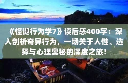 《怪诞行为学7》读后感400字：深入剖析奇异行为，一场关于人性、选择与心理奥秘的深度之旅！