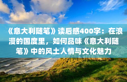 《意大利随笔》读后感400字：在浪漫的国度里，如何品味《意大利随笔》中的风土人情与文化魅力