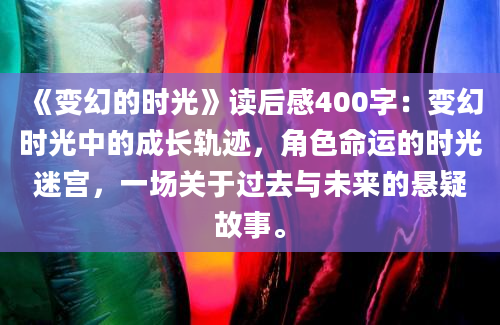 《变幻的时光》读后感400字：变幻时光中的成长轨迹，角色命运的时光迷宫，一场关于过去与未来的悬疑故事。