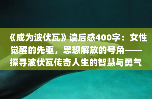 《成为波伏瓦》读后感400字：女性觉醒的先驱，思想解放的号角——探寻波伏瓦传奇人生的智慧与勇气