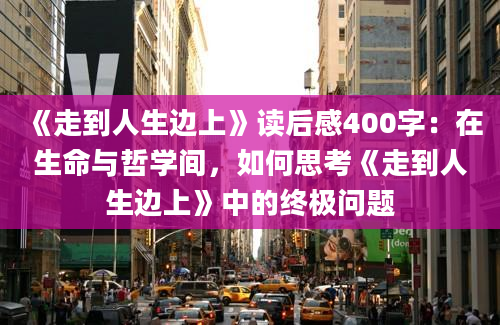 《走到人生边上》读后感400字：在生命与哲学间，如何思考《走到人生边上》中的终极问题