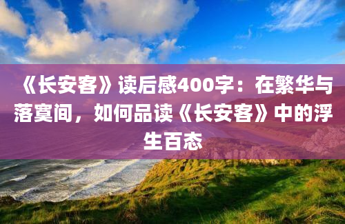 《长安客》读后感400字：在繁华与落寞间，如何品读《长安客》中的浮生百态