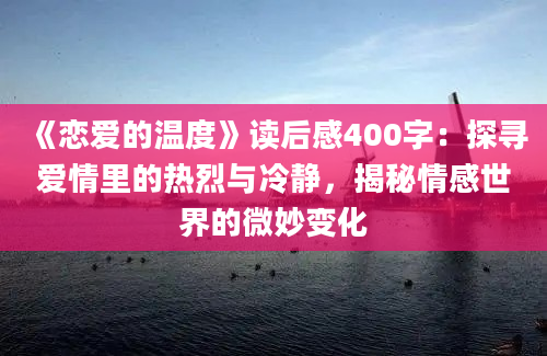 《恋爱的温度》读后感400字：探寻爱情里的热烈与冷静，揭秘情感世界的微妙变化