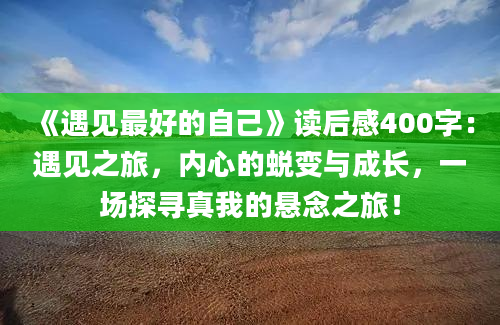 《遇见最好的自己》读后感400字：遇见之旅，内心的蜕变与成长，一场探寻真我的悬念之旅！