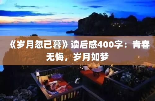 《岁月忽已暮》读后感400字：青春无悔，岁月如梦