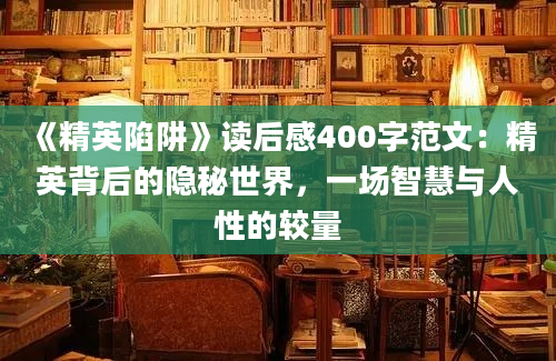 《精英陷阱》读后感400字范文：精英背后的隐秘世界，一场智慧与人性的较量