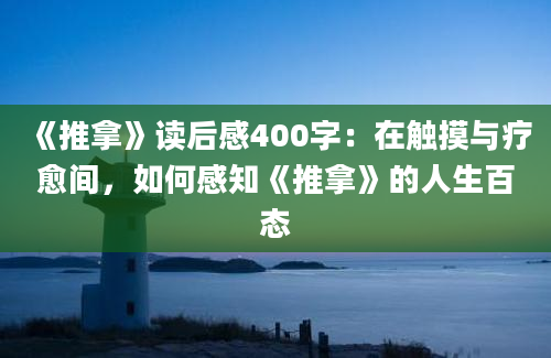 《推拿》读后感400字：在触摸与疗愈间，如何感知《推拿》的人生百态