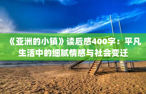 《亚洲的小镇》<a href=https://www.baixuetang.com target=_blank class=infotextkey>读后感</a>400字：平凡生活中的细腻情感与社会变迁