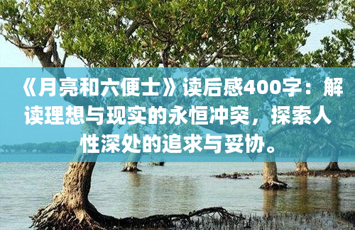 《月亮和六便士》读后感400字：解读理想与现实的永恒冲突，探索人性深处的追求与妥协。