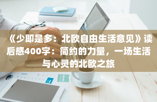 《少即是多：北欧自由生活意见》读后感400字：简约的力量，一场生活与心灵的北欧之旅