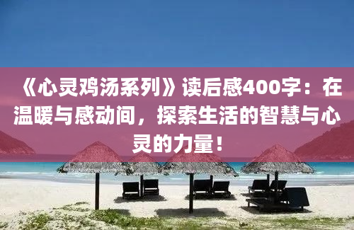 《心灵鸡汤系列》读后感400字：在温暖与感动间，探索生活的智慧与心灵的力量！