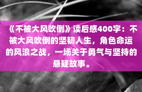 《不被大风吹倒》读后感400字：不被大风吹倒的坚韧人生，角色命运的风浪之战，一场关于勇气与坚持的悬疑故事。