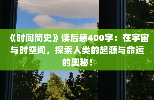 《时间简史》读后感400字：在宇宙与时空间，探索人类的起源与命运的奥秘！