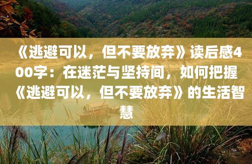 《逃避可以，但不要放弃》读后感400字：在迷茫与坚持间，如何把握《逃避可以，但不要放弃》的生活智慧