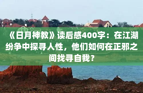 《日月神教》读后感400字：在江湖纷争中探寻人性，他们如何在正邪之间找寻自我？