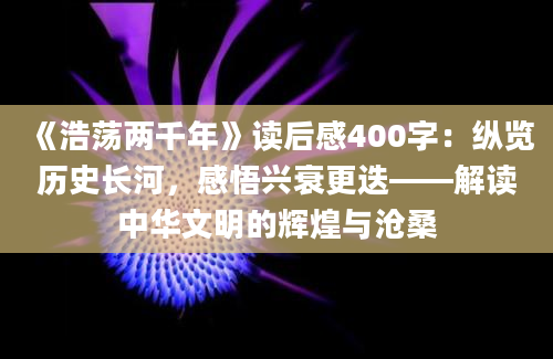 《浩荡两千年》读后感400字：纵览历史长河，感悟兴衰更迭——解读中华文明的辉煌与沧桑