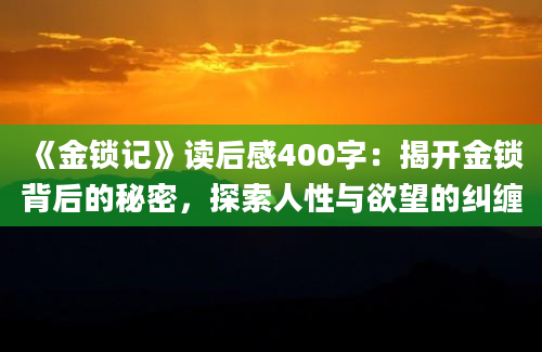 《金锁记》<a href=https://www.baixuetang.com target=_blank class=infotextkey>读后感</a>400字：揭开金锁背后的秘密，探索人性与欲望的纠缠