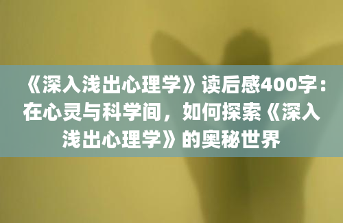 《深入浅出心理学》读后感400字：在心灵与科学间，如何探索《深入浅出心理学》的奥秘世界