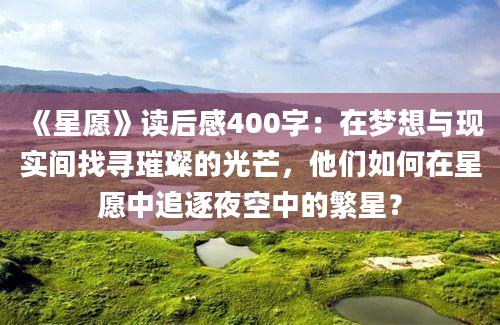 《星愿》读后感400字：在梦想与现实间找寻璀璨的光芒，他们如何在星愿中追逐夜空中的繁星？